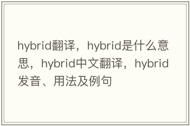 hybrid翻譯，hybrid是什么意思，hybrid中文翻譯，hybrid發(fā)音、用法及例句