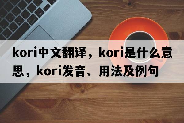 Kori中文翻譯，Kori是什么意思，Kori發(fā)音、用法及例句