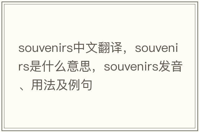 souvenirs中文翻譯，souvenirs是什么意思，souvenirs發(fā)音、用法及例句