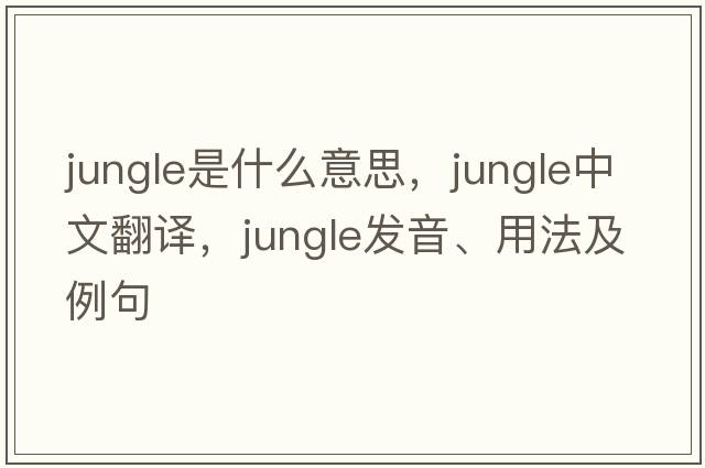 jungle是什么意思，jungle中文翻譯，jungle發(fā)音、用法及例句