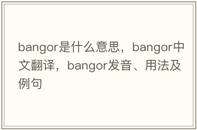 Bangor是什么意思，Bangor中文翻譯，Bangor發(fā)音、用法及例句