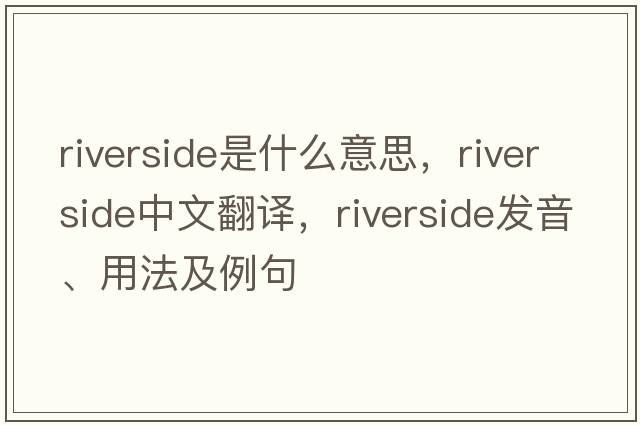 riverside是什么意思，riverside中文翻譯，riverside發(fā)音、用法及例句