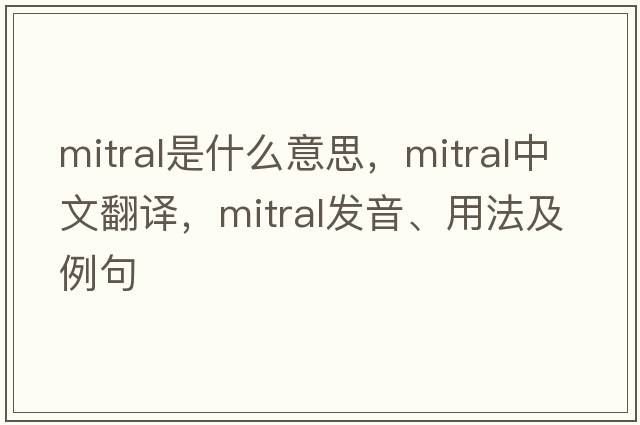 mitral是什么意思，mitral中文翻譯，mitral發(fā)音、用法及例句