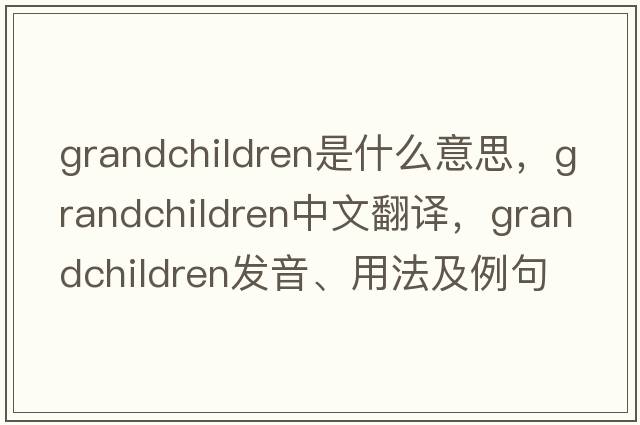 grandchildren是什么意思，grandchildren中文翻譯，grandchildren發(fā)音、用法及例句