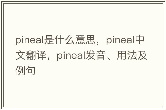 pineal是什么意思，pineal中文翻譯，pineal發(fā)音、用法及例句