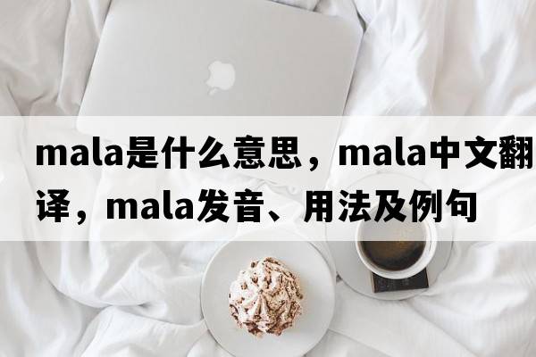 mala是什么意思，mala中文翻譯，mala發(fā)音、用法及例句