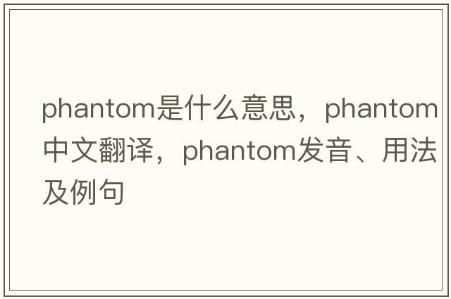 phantom是什么意思，phantom中文翻譯，phantom發(fā)音、用法及例句