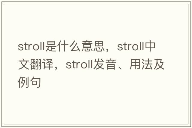 stroll是什么意思，stroll中文翻譯，stroll發(fā)音、用法及例句