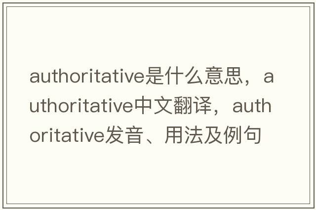 authoritative是什么意思，authoritative中文翻譯，authoritative發(fā)音、用法及例句