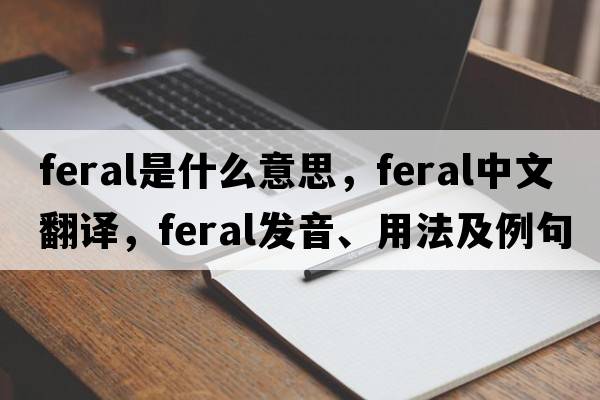 feral是什么意思，feral中文翻譯，feral發(fā)音、用法及例句