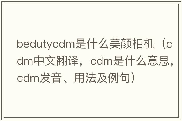 bedutycdm是什么美顏相機(jī)（cdm中文翻譯，cdm是什么意思，cdm發(fā)音、用法及例句）