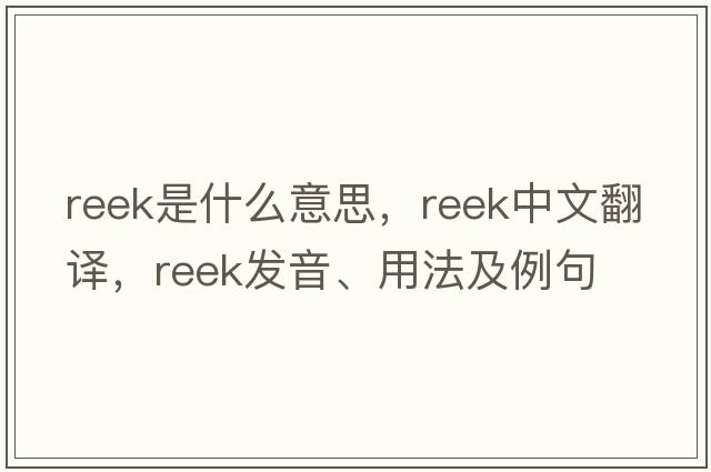 reek是什么意思，reek中文翻譯，reek發(fā)音、用法及例句