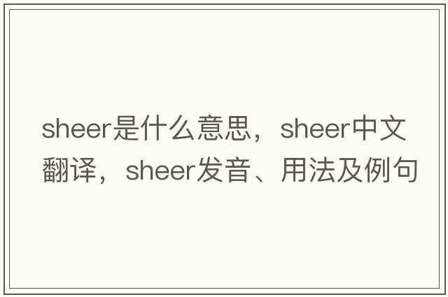 sheer是什么意思，sheer中文翻譯，sheer發(fā)音、用法及例句
