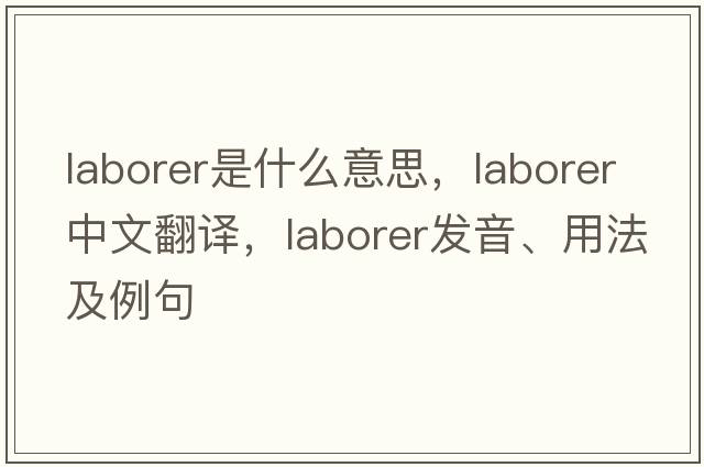 laborer是什么意思，laborer中文翻譯，laborer發(fā)音、用法及例句
