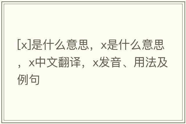 [x]是什么意思，x是什么意思，x中文翻譯，x發(fā)音、用法及例句