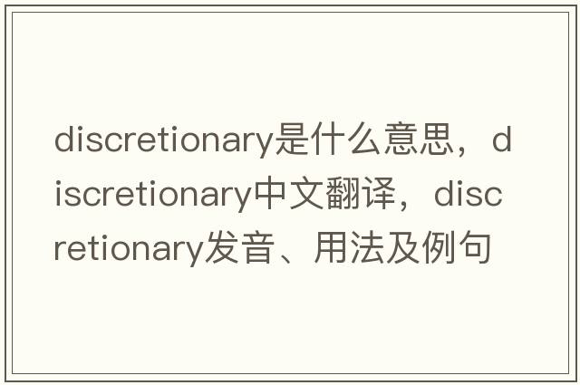 discretionary是什么意思，discretionary中文翻譯，discretionary發(fā)音、用法及例句