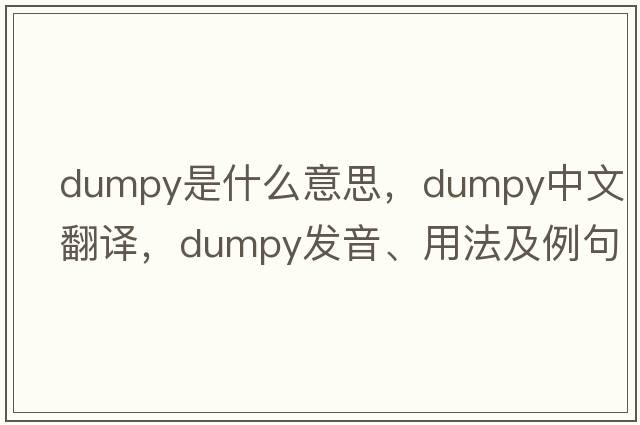 dumpy是什么意思，dumpy中文翻譯，dumpy發(fā)音、用法及例句