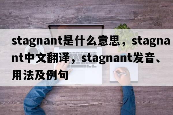 stagnant是什么意思，stagnant中文翻譯，stagnant發(fā)音、用法及例句