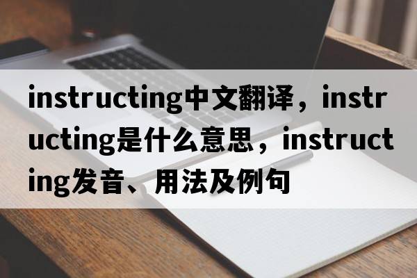 instructing中文翻譯，instructing是什么意思，instructing發(fā)音、用法及例句