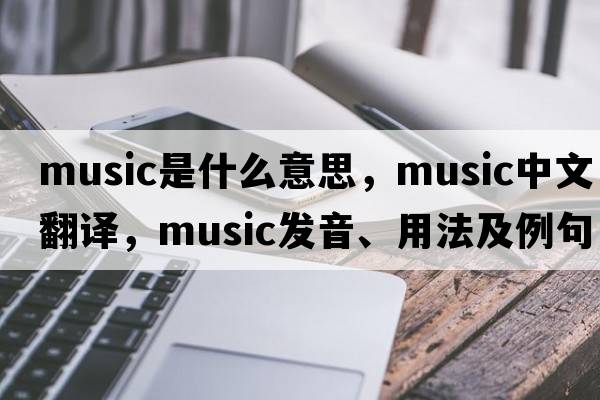 music是什么意思，music中文翻譯，music發(fā)音、用法及例句