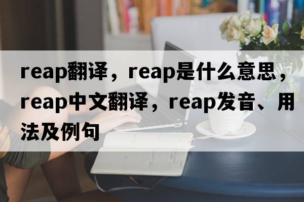 reap翻譯，reap是什么意思，reap中文翻譯，reap發(fā)音、用法及例句