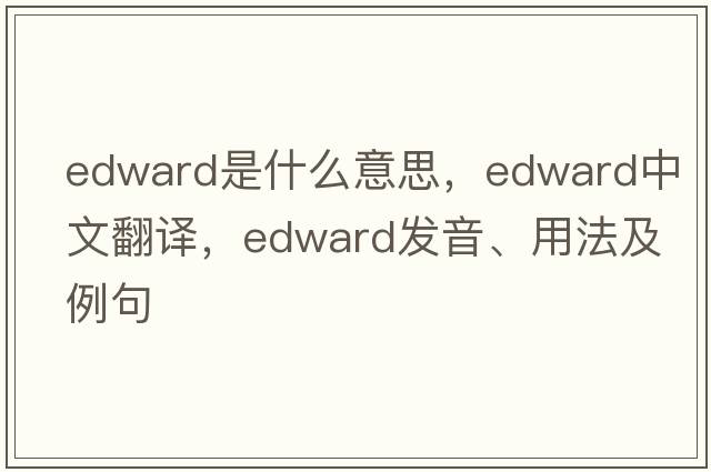edward是什么意思，edward中文翻譯，edward發(fā)音、用法及例句
