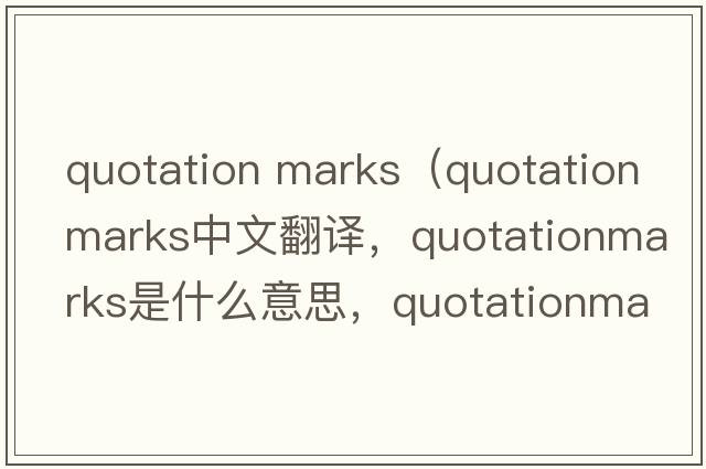 quotation marks（quotationmarks中文翻譯，quotationmarks是什么意思，quotationmarks發(fā)音、用法及例句）