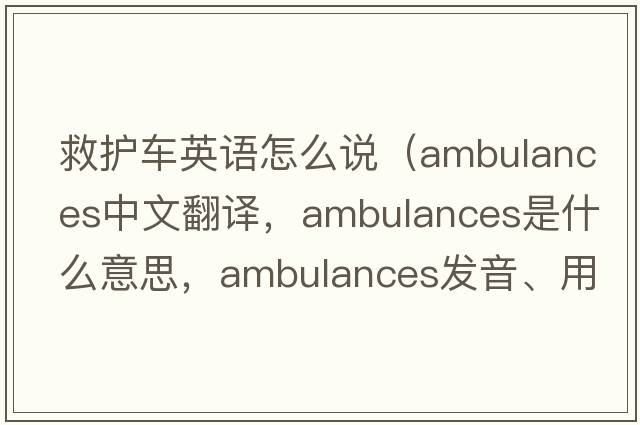 救護車英語怎么說（ambulances中文翻譯，ambulances是什么意思，ambulances發(fā)音、用法及例句）