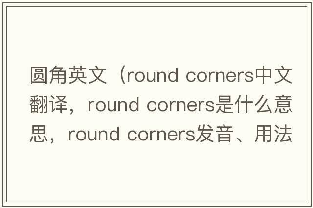 圓角英文（round corners中文翻譯，round corners是什么意思，round corners發(fā)音、用法及例句）