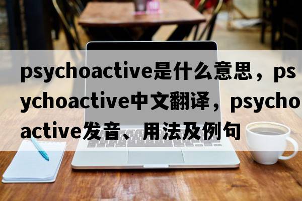 psychoactive是什么意思，psychoactive中文翻譯，psychoactive發(fā)音、用法及例句