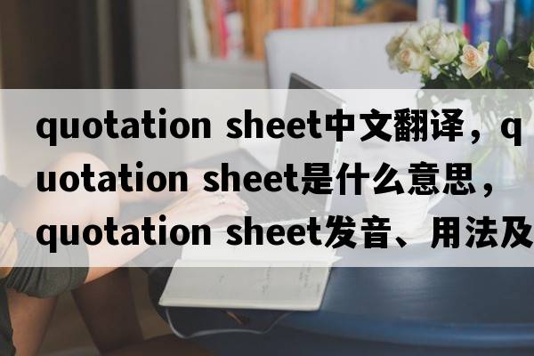 quotation sheet中文翻譯，quotation sheet是什么意思，quotation sheet發(fā)音、用法及例句