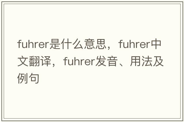 Fuhrer是什么意思，F(xiàn)uhrer中文翻譯，F(xiàn)uhrer發(fā)音、用法及例句