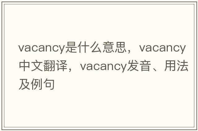 vacancy是什么意思，vacancy中文翻譯，vacancy發(fā)音、用法及例句
