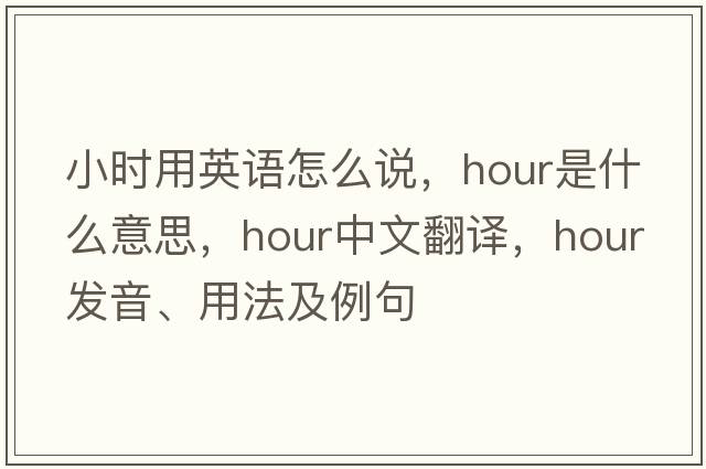 小時用英語怎么說，hour是什么意思，hour中文翻譯，hour發(fā)音、用法及例句