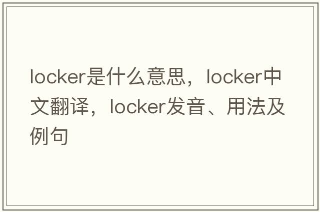 locker是什么意思，locker中文翻譯，locker發(fā)音、用法及例句