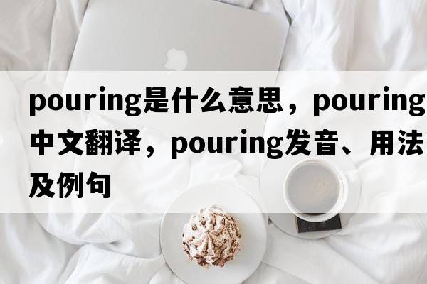 pouring是什么意思，pouring中文翻譯，pouring發(fā)音、用法及例句