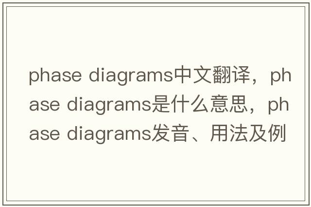 phase diagrams中文翻譯，phase diagrams是什么意思，phase diagrams發(fā)音、用法及例句