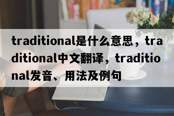 traditional是什么意思，traditional中文翻譯，traditional發(fā)音、用法及例句