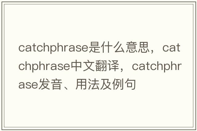 catchphrase是什么意思，catchphrase中文翻譯，catchphrase發(fā)音、用法及例句