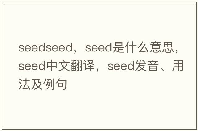 seedseed，seed是什么意思，seed中文翻譯，seed發(fā)音、用法及例句