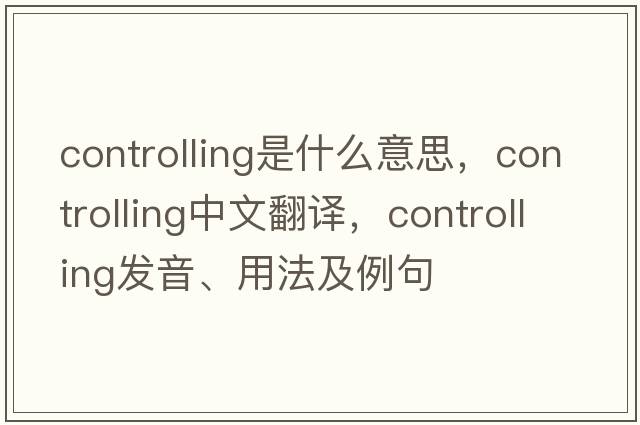controlling是什么意思，controlling中文翻譯，controlling發(fā)音、用法及例句