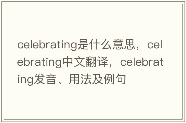 celebrating是什么意思，celebrating中文翻譯，celebrating發(fā)音、用法及例句