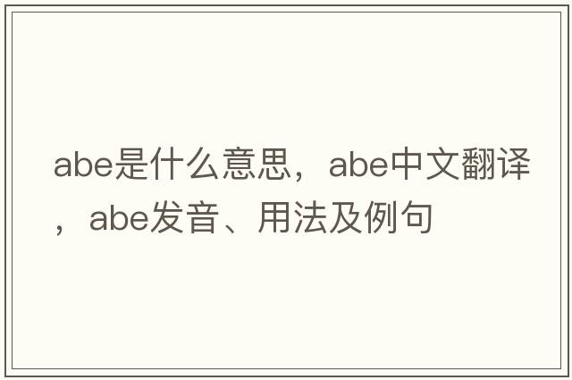 abe是什么意思，abe中文翻譯，abe發(fā)音、用法及例句