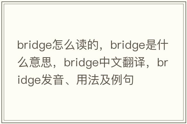 bridge怎么讀的，bridge是什么意思，bridge中文翻譯，bridge發(fā)音、用法及例句