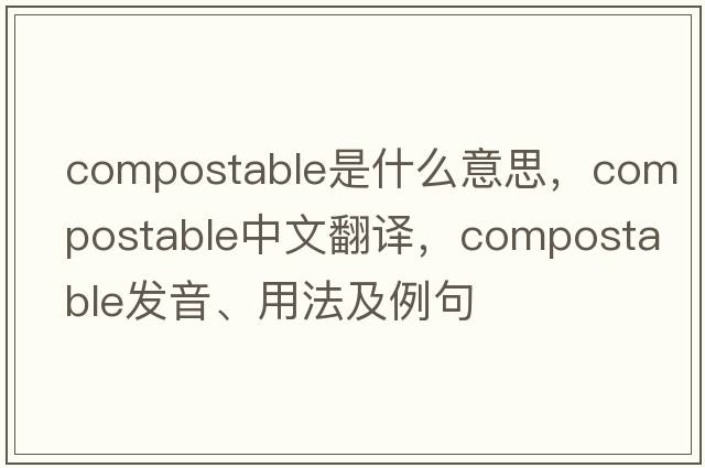 compostable是什么意思，compostable中文翻譯，compostable發(fā)音、用法及例句