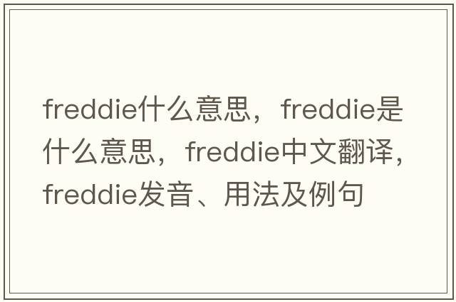 freddie什么意思，freddie是什么意思，freddie中文翻譯，freddie發(fā)音、用法及例句