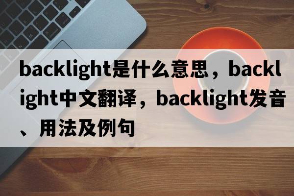 backlight是什么意思，backlight中文翻譯，backlight發(fā)音、用法及例句