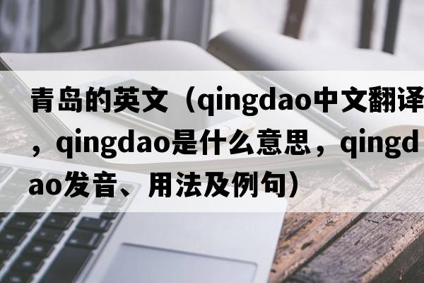 青島的英文（Qingdao中文翻譯，Qingdao是什么意思，Qingdao發(fā)音、用法及例句）