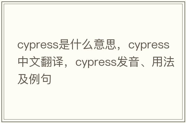 cypress是什么意思，cypress中文翻譯，cypress發(fā)音、用法及例句