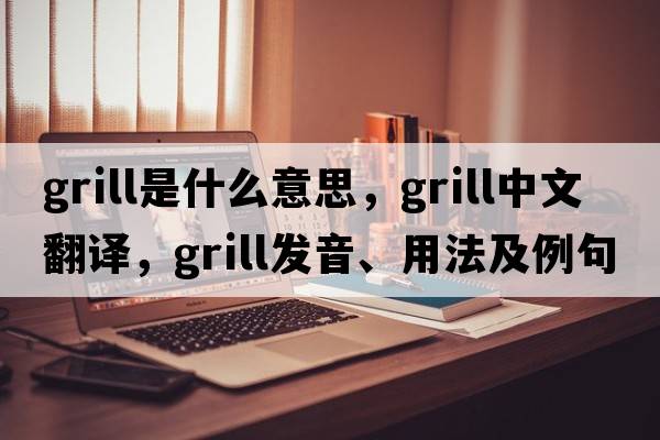 grill是什么意思，grill中文翻譯，grill發(fā)音、用法及例句